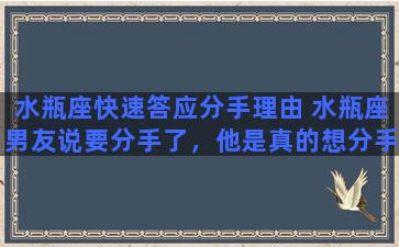 水瓶座快速答应分手理由 水瓶座男友说要分手了，他是真的想分手吗